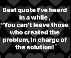 a black and white photo with hearts in the background that says, best quote i've heard in a while you can't leave those who created the problem