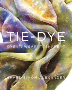 tie - dye dye it, wear it, share it by shaba simon - alexander