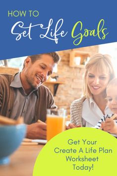 a man and woman sitting at a table with a child in front of them text reads, how to set life goals get your create a life plan worksheet today