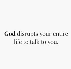 the words god disrupts your entire life to talk to you on a white background