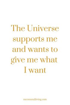 a quote that says, the universe supports me and wants to give me what i want