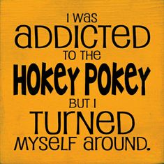 a yellow sign with black lettering on it that says i was adicted to the hokey pokey but i turned myself around