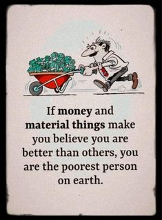 a man pushing a wheelbarrow full of money with the words if money and material things make you believe you are better than others, you are the poorest person on earth