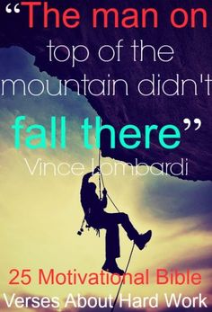 the man on top of the mountain didn't fall there, vice phebdii 25 motivational bible verses about hard work