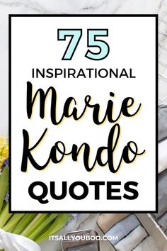 the words 75 inspirational marie kondo quotes are surrounded by flowers and other personal items