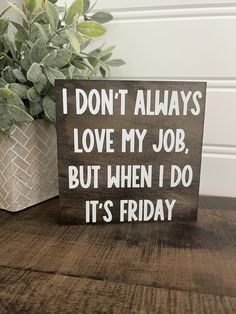 a wooden sign that says i don't always love my job, but when i do it's friday