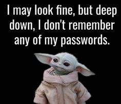 a baby yoda doll with the caption i may look fine, but deep down, i don't remember any of my passwords