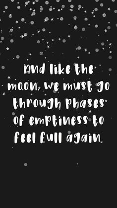 a black and white quote with stars in the background that says, and like the moon, we must go through phases of happiness to feel full again