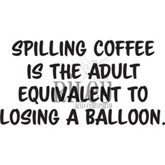 a black and white quote saying spelling coffee is the adult equivalent to losing a balloon