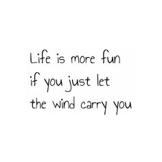 the words life is more fun if you just let the wind carry you