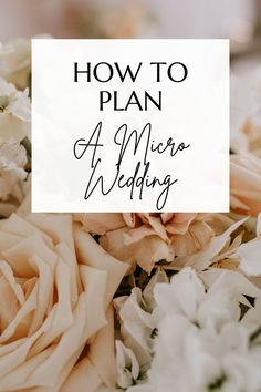 a close up of flowers with the words how to plan a micro wedding on it