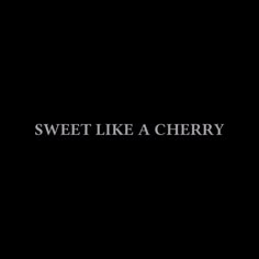 a black background with the words sweet like a cherry