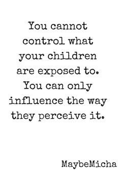 a quote that reads you cannot control what your children are exposed to, you can only influence