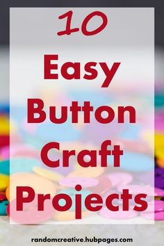 the words 10 easy button craft projects on top of colorful buttons with text overlay