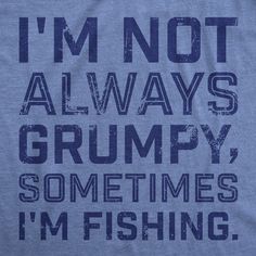 i'm not always grumpy, sometimes i'm fishing t - shirt