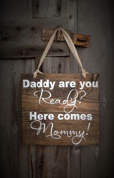 a wooden sign that says daddy are you ready here comes mommy