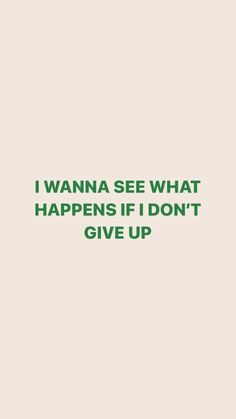 the words i wanna see what happens if don't give up are in green