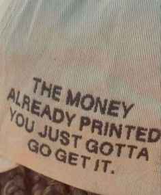 the money already printed you just gota go get it written on an old t - shirt