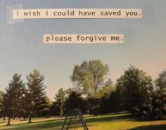 an image of a park with trees in the background and a quote on it that says, i wish i could have saved you please for give me