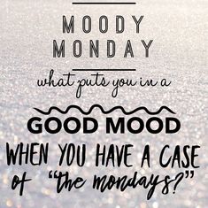 a quote that reads, what put you in a good mood when you have a case of the monday?