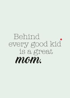 a quote that says, behind every good kid is a great mom on the front