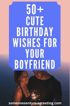 two people holding sparklers with the words 50 + cute birthday wishes for your boyfriend