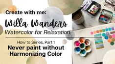 a table with paint and watercolors on it, next to the words create with me wilda wander's watercolor for relaxation how to series part 1 never paint without harmonizing color