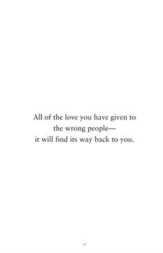 a white background with the words all of the love you have given to the wrong people it will find its way back to you