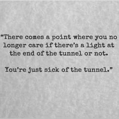 a quote written on a piece of paper that says, there comes a point where you no longer care if there's a light at the end of the tunnel or not