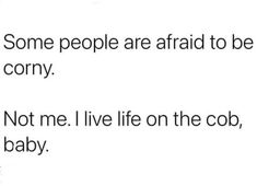 some people are afraid to be in the corny not me i live life on the cob, baby