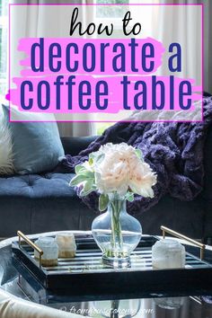 a coffee table with flowers on it and the words how to decorate a coffee table