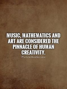 a quote that reads music, maths and art are considered the pinnacle of human creativity