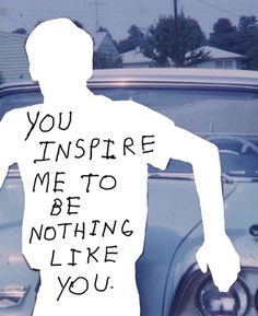 a man standing in front of a car with the words you inspire me to be nothing like you