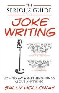 the serious guide to joke writing how to say something funny about anything by sally hollowway