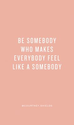 a pink background with the words, be somebody who makes everybody feel like a somebody