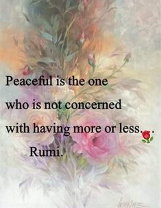 a quote from rumi about peace is the one who is not concerned with having more or less rumi