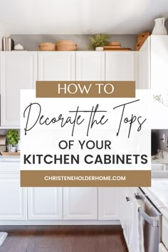 a kitchen with white cabinets and wood flooring that says how to decorate the tops of your kitchen cabinets