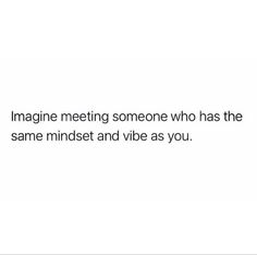 an image with the words imagine meeting someone who has the same mindset and vibe as you