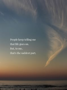 people are standing on the beach at sunset with a quote written above them that reads people keep telling me that life goes on but to me, that's the saddesst part