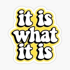 the words it is what it is written in black and yellow on a white background sticker