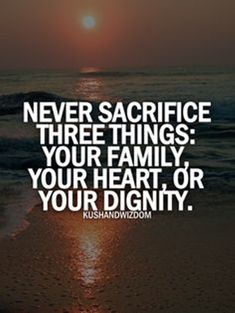 the sun is setting over the ocean with a quote on it that says never sacrifice three things your family, your heart or your dignity