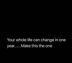 a black and white photo with the words, your whole life can change in one year make this the one