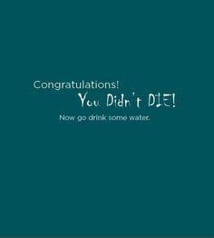 congratulationss you didn't die now go drink some water on green background with text