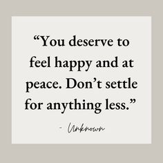 the quote you deserves to feel happy and at peace don't setile for anything less