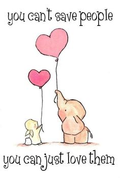 an elephant holding two heart shaped balloons with the words you can't save people you can just love them