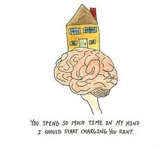 a drawing of a house on top of a brain with the words you spend so much time in my mind