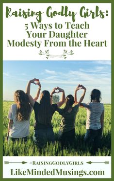 three girls in a field with the words raising god's girls 5 ways to teach your daughter modestly from the heart