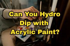 a man is painting with the words can you hydro dip with acrylic paint?