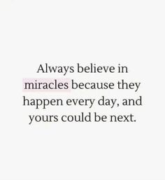 an image with the words always believe in miracles because they happen every day, and yours could be next