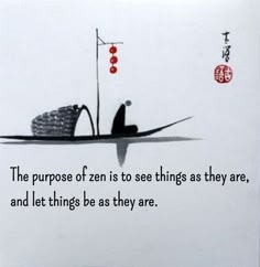 the purpose of zen is to see things as they are, and let things be as they are